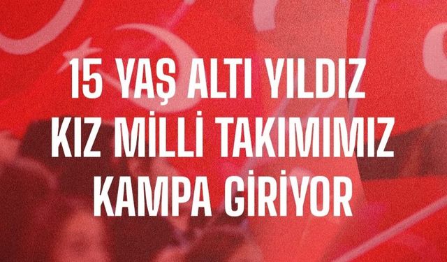 15 Yaş Altı Yıldız Kız Milli Takım İstanbul Kampına Giriyor